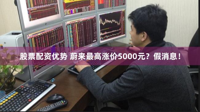 股票配资优势 蔚来最高涨价5000元？假消息！