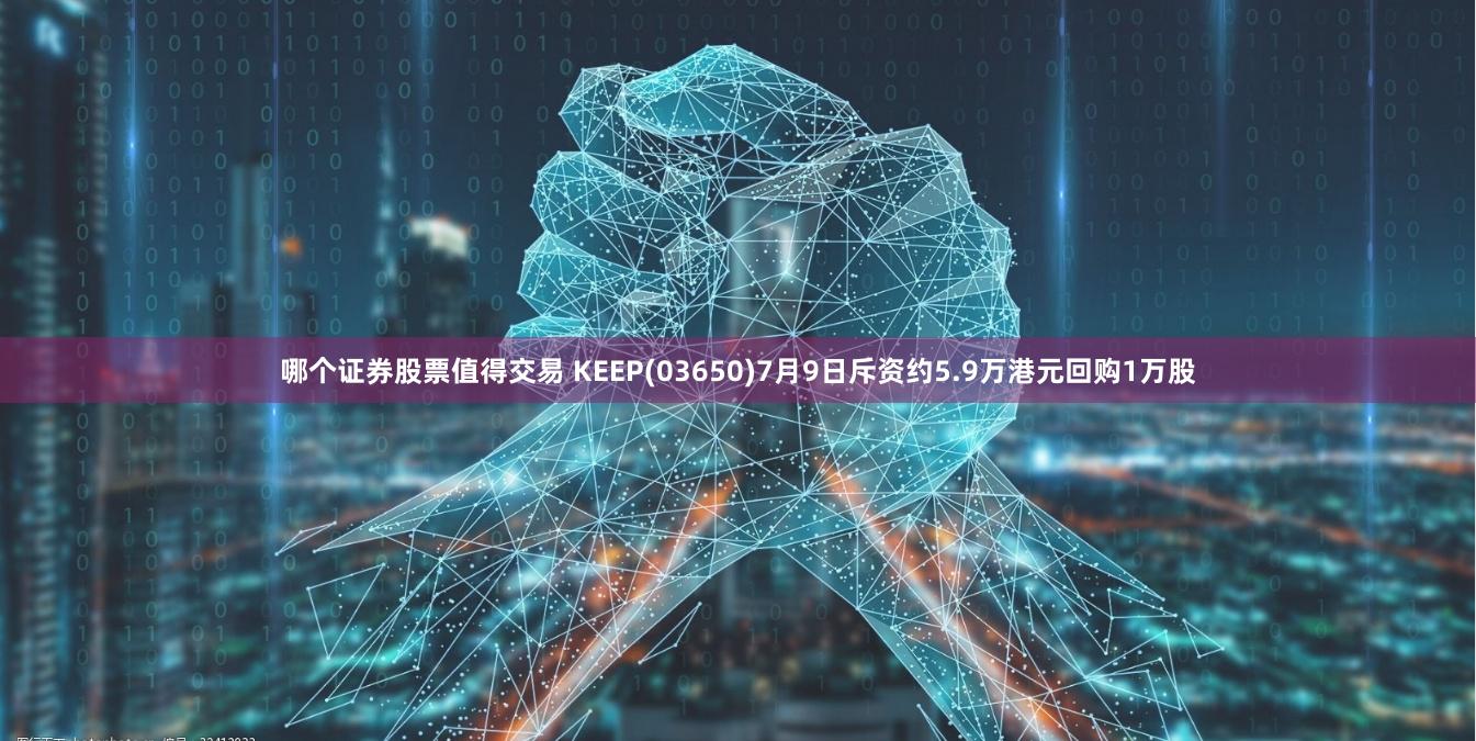 哪个证券股票值得交易 KEEP(03650)7月9日斥资约5.9万港元回购1万股