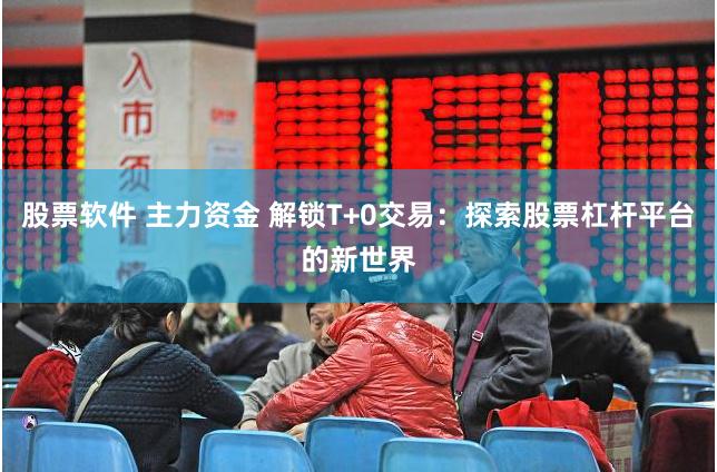 股票软件 主力资金 解锁T+0交易：探索股票杠杆平台的新世界