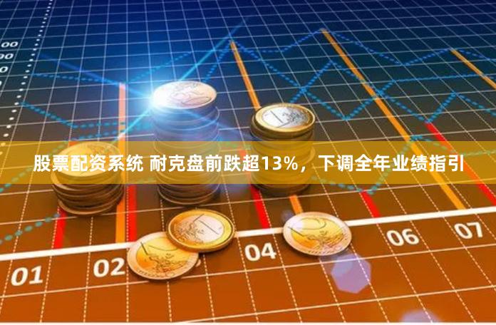 股票配资系统 耐克盘前跌超13%，下调全年业绩指引