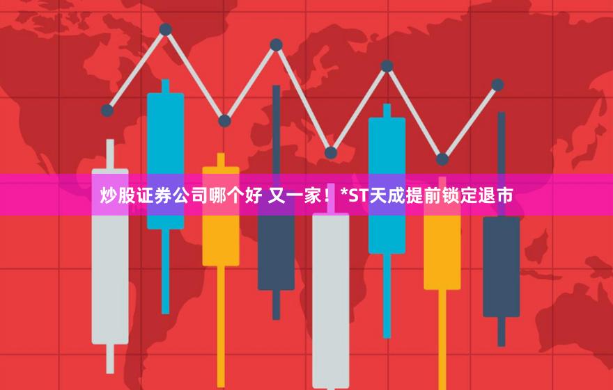 炒股证券公司哪个好 又一家！*ST天成提前锁定退市