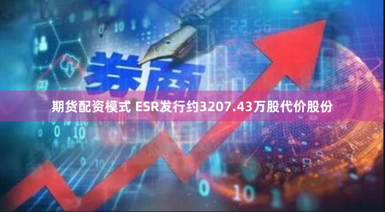 期货配资模式 ESR发行约3207.43万股代价股份