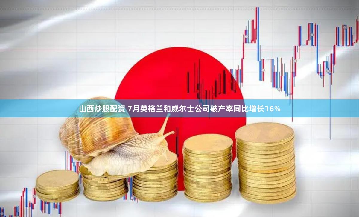 山西炒股配资 7月英格兰和威尔士公司破产率同比增长16%