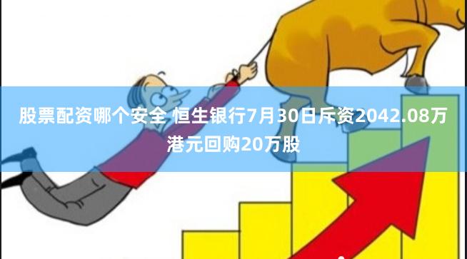 股票配资哪个安全 恒生银行7月30日斥资2042.08万港元回购20万股