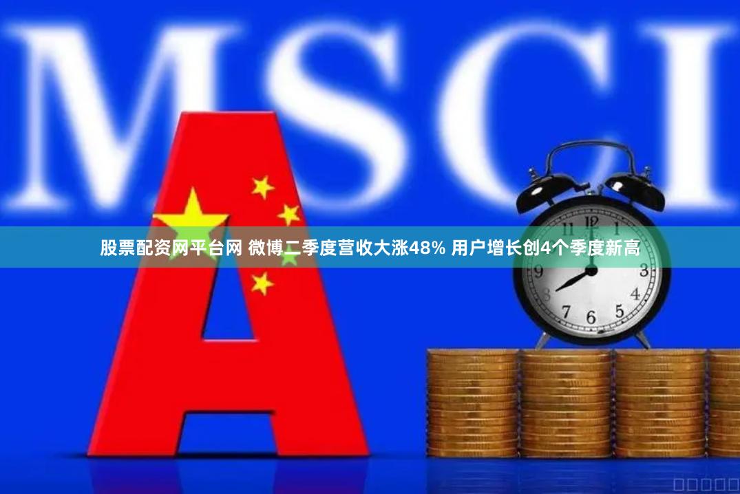 股票配资网平台网 微博二季度营收大涨48% 用户增长创4个季度新高