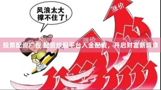 股票配资广告 配资炒股平台入金配资，开启财富新篇章