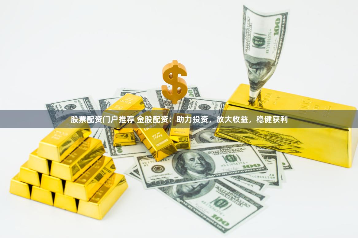 股票配资门户推荐 金股配资：助力投资，放大收益，稳健获利