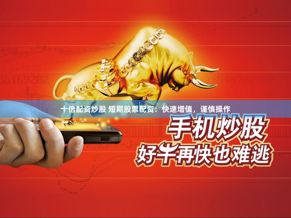 十倍配资炒股 短期股票配资：快速增值，谨慎操作