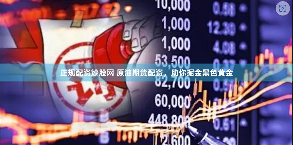 正规配资炒股网 原油期货配资，助你掘金黑色黄金