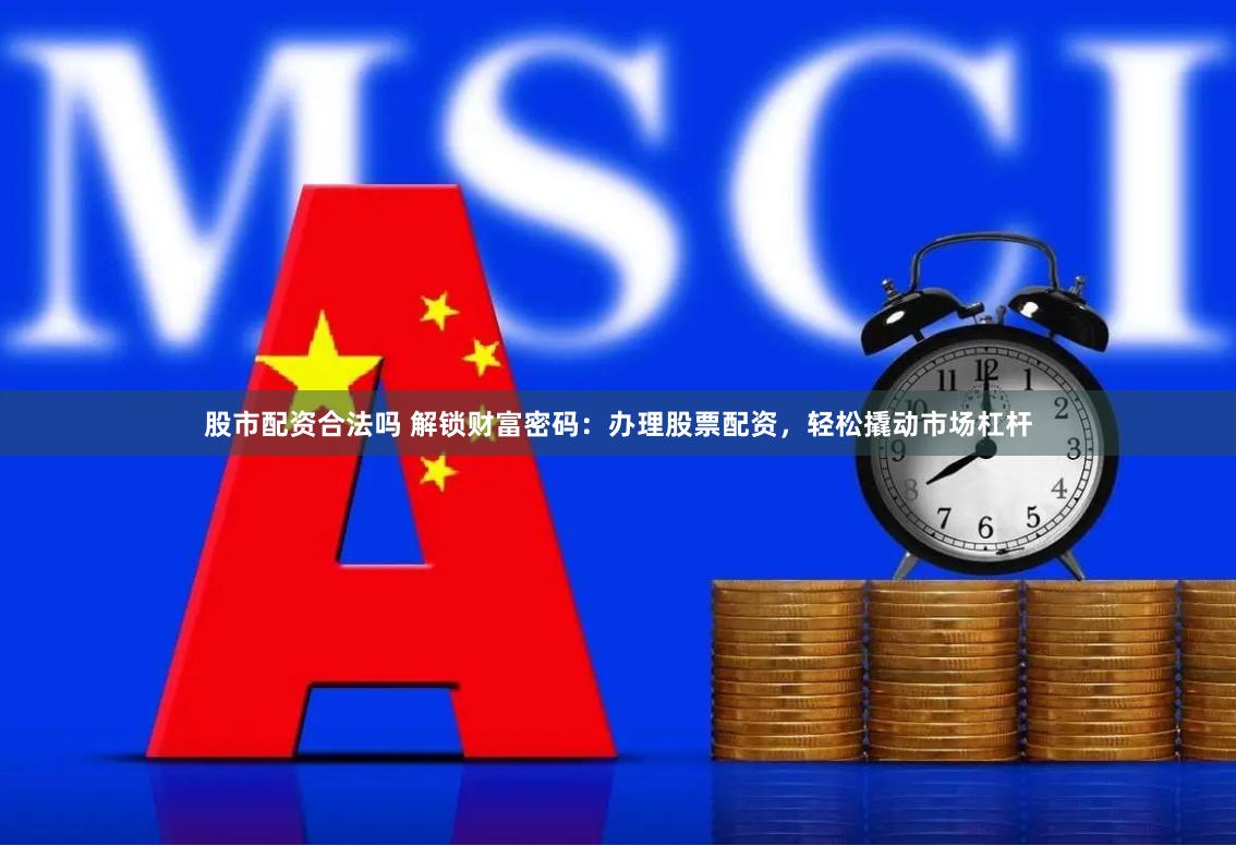 股市配资合法吗 解锁财富密码：办理股票配资，轻松撬动市场杠杆
