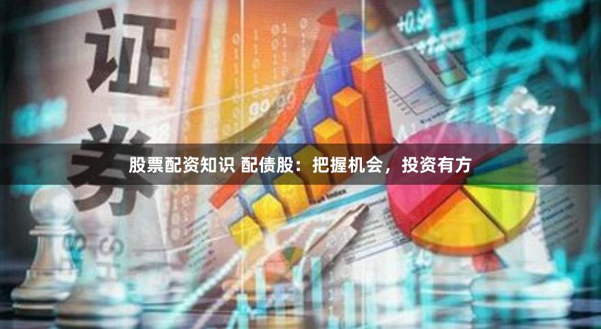 股票配资知识 配债股：把握机会，投资有方