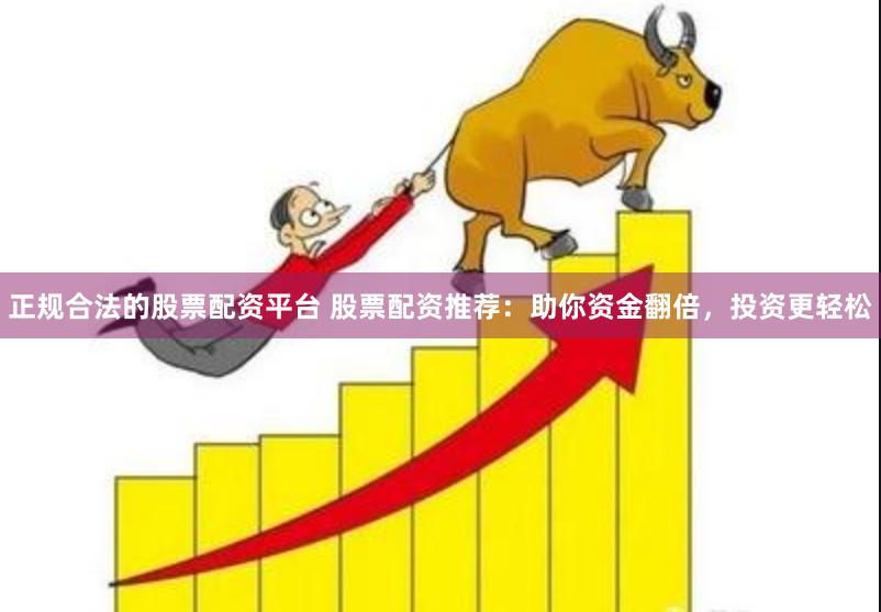 正规合法的股票配资平台 股票配资推荐：助你资金翻倍，投资更轻松