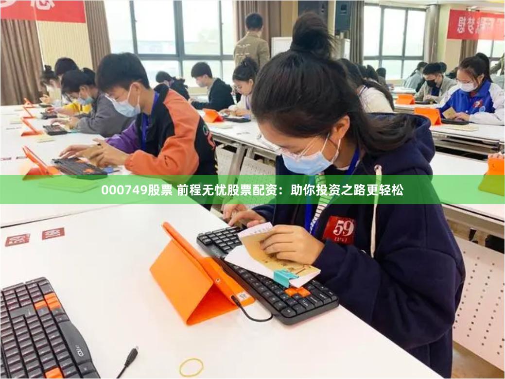 000749股票 前程无忧股票配资：助你投资之路更轻松