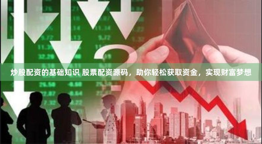 炒股配资的基础知识 股票配资源码，助你轻松获取资金，实现财富梦想