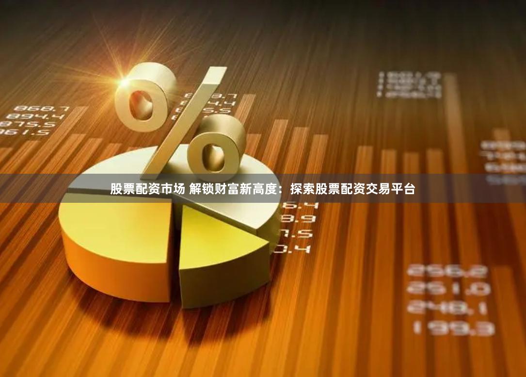 股票配资市场 解锁财富新高度：探索股票配资交易平台