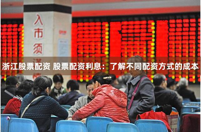 浙江股票配资 股票配资利息：了解不同配资方式的成本
