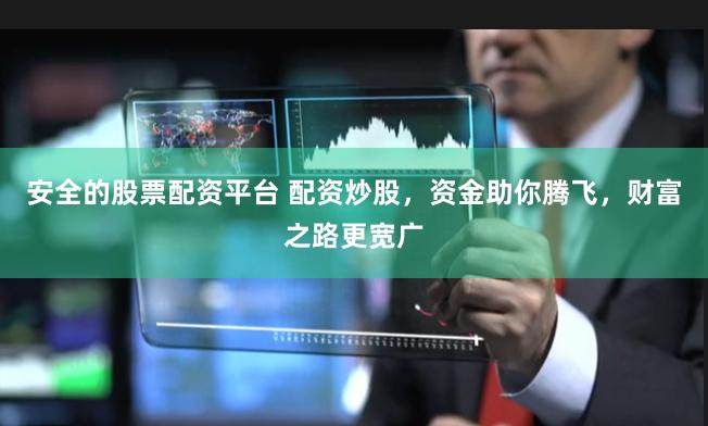 安全的股票配资平台 配资炒股，资金助你腾飞，财富之路更宽广