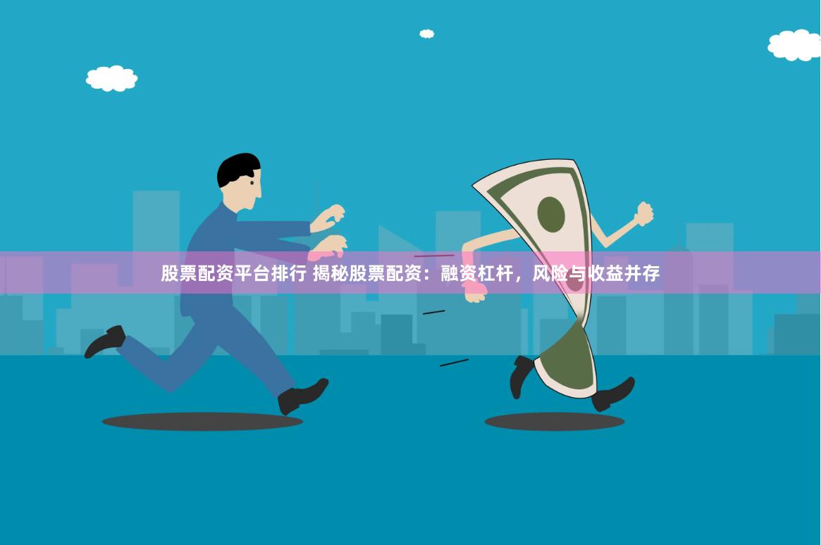 股票配资平台排行 揭秘股票配资：融资杠杆，风险与收益并存