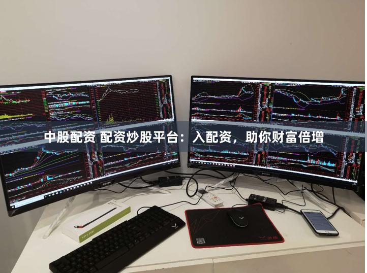 中股配资 配资炒股平台：入配资，助你财富倍增