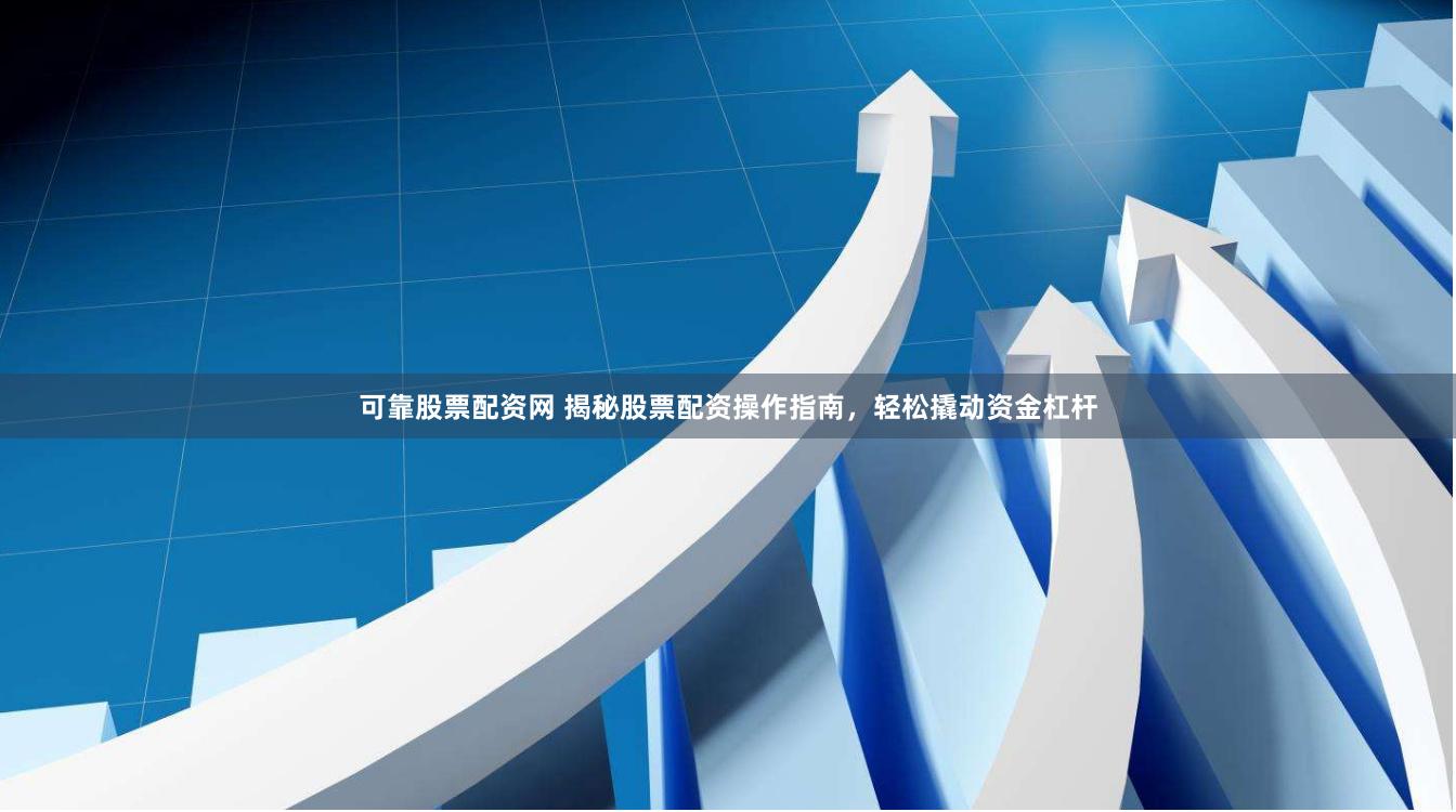 可靠股票配资网 揭秘股票配资操作指南，轻松撬动资金杠杆