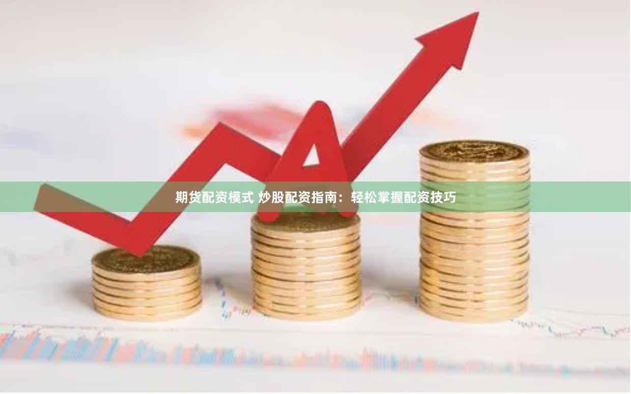 期货配资模式 炒股配资指南：轻松掌握配资技巧