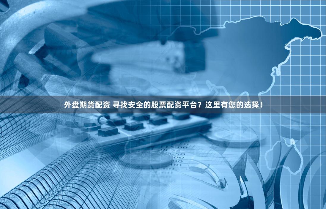 外盘期货配资 寻找安全的股票配资平台？这里有您的选择！