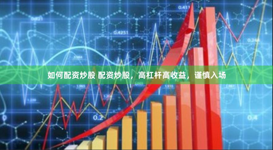 如何配资炒股 配资炒股，高杠杆高收益，谨慎入场