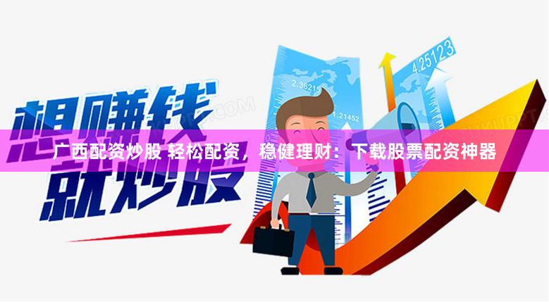 广西配资炒股 轻松配资，稳健理财：下载股票配资神器