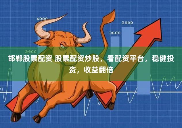 邯郸股票配资 股票配资炒股，看配资平台，稳健投资，收益翻倍