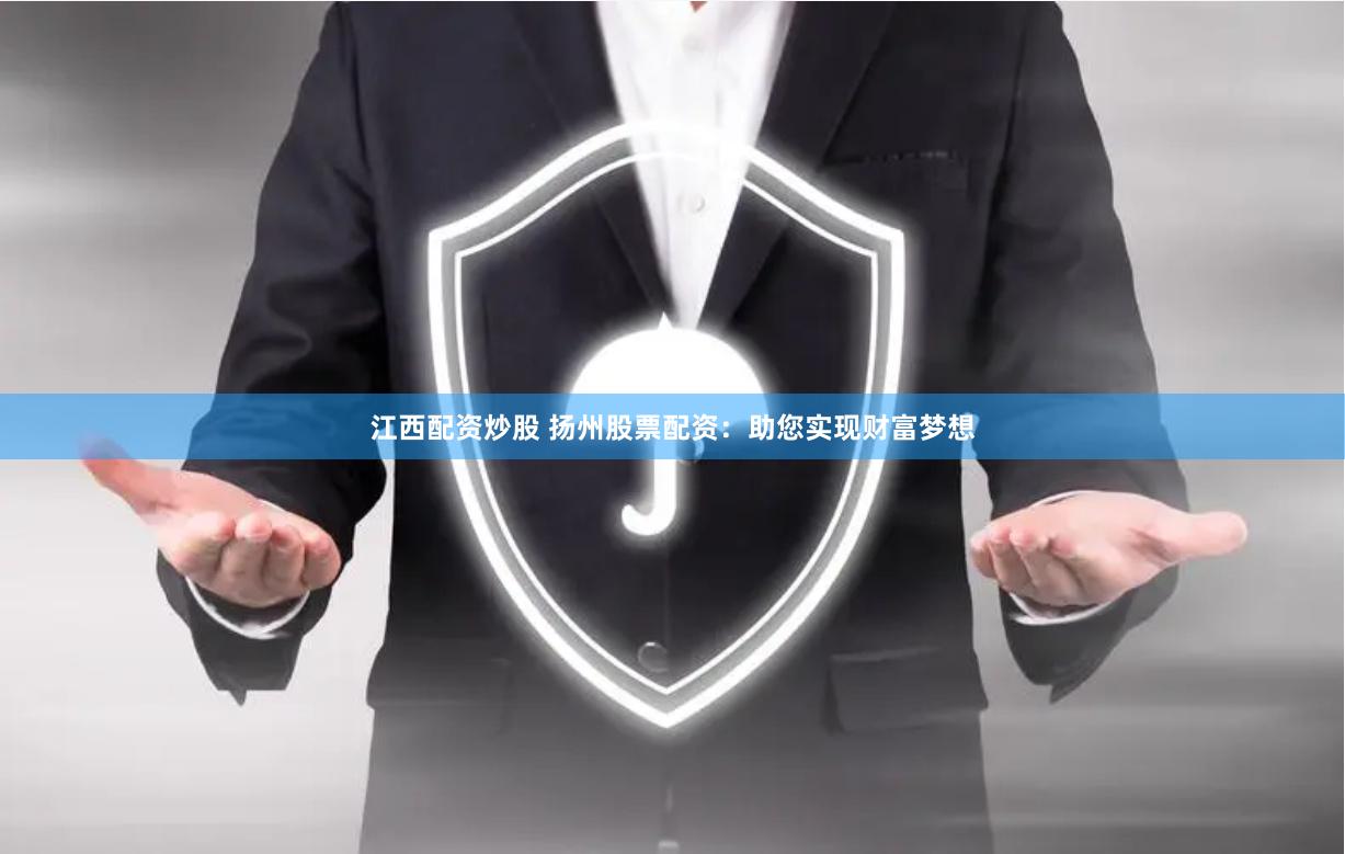 江西配资炒股 扬州股票配资：助您实现财富梦想