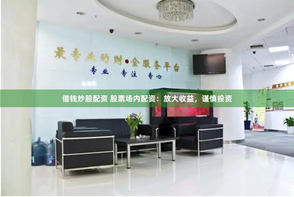 借钱炒股配资 股票场内配资：放大收益，谨慎投资