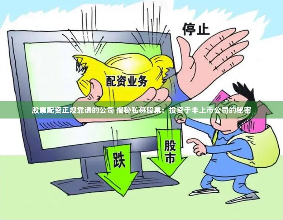股票配资正规靠谱的公司 揭秘私募股票：投资于非上市公司的秘密