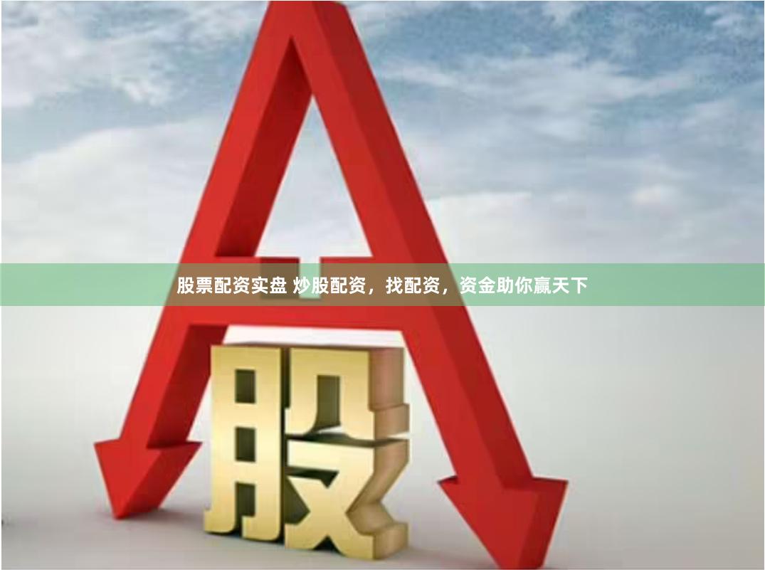 股票配资实盘 炒股配资，找配资，资金助你赢天下