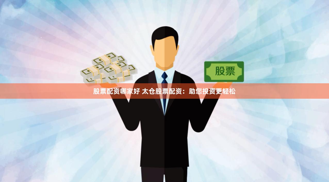 股票配资哪家好 太仓股票配资：助您投资更轻松