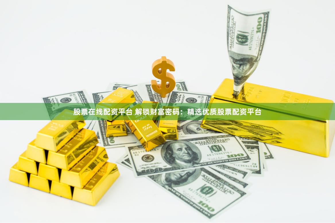 股票在线配资平台 解锁财富密码：精选优质股票配资平台