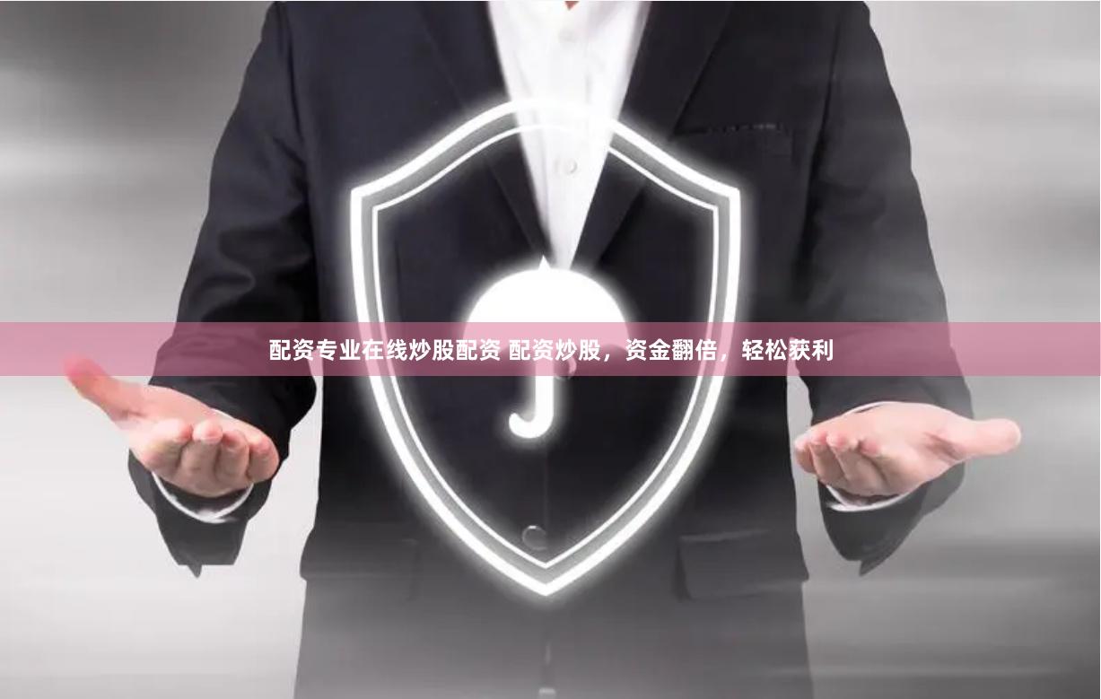 配资专业在线炒股配资 配资炒股，资金翻倍，轻松获利