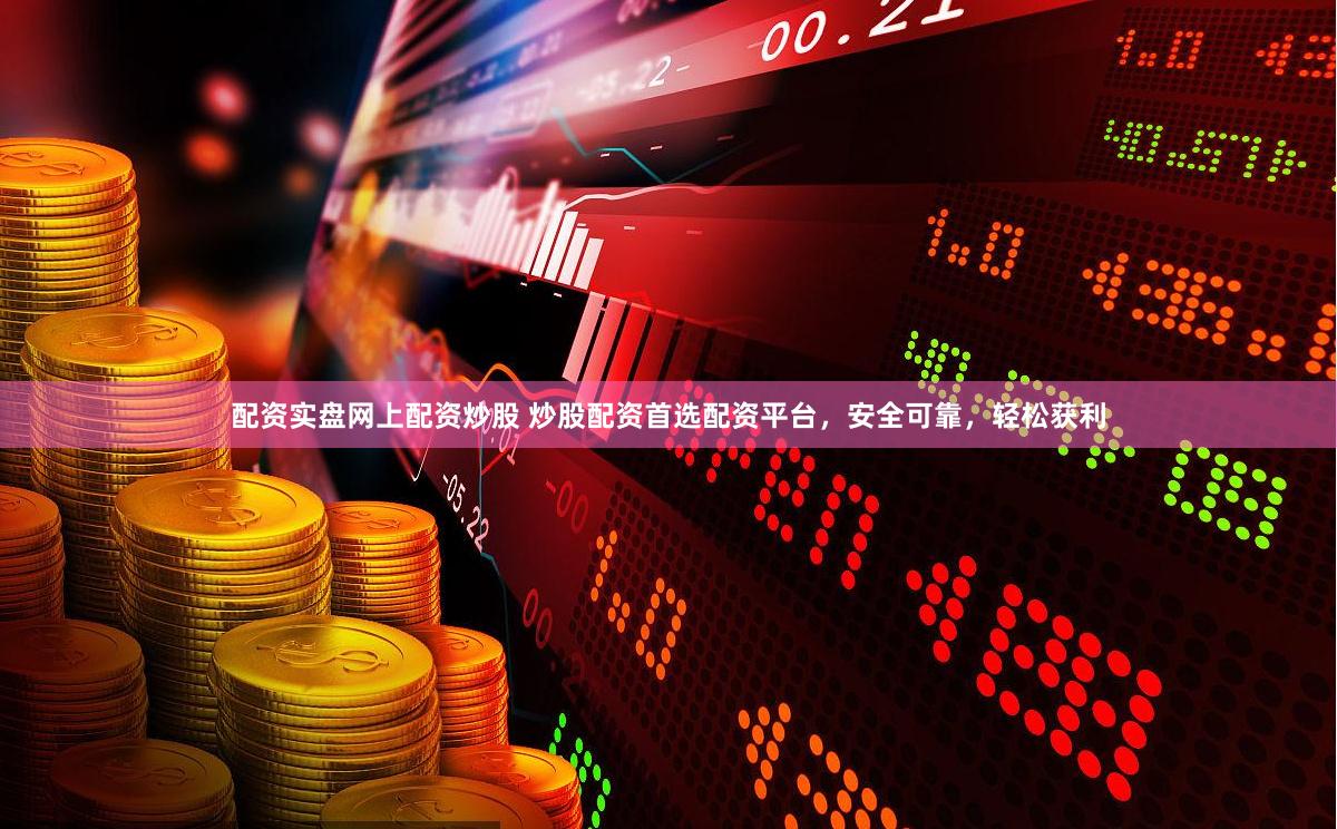 配资实盘网上配资炒股 炒股配资首选配资平台，安全可靠，轻松获利