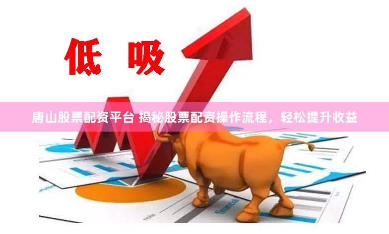 唐山股票配资平台 揭秘股票配资操作流程，轻松提升收益