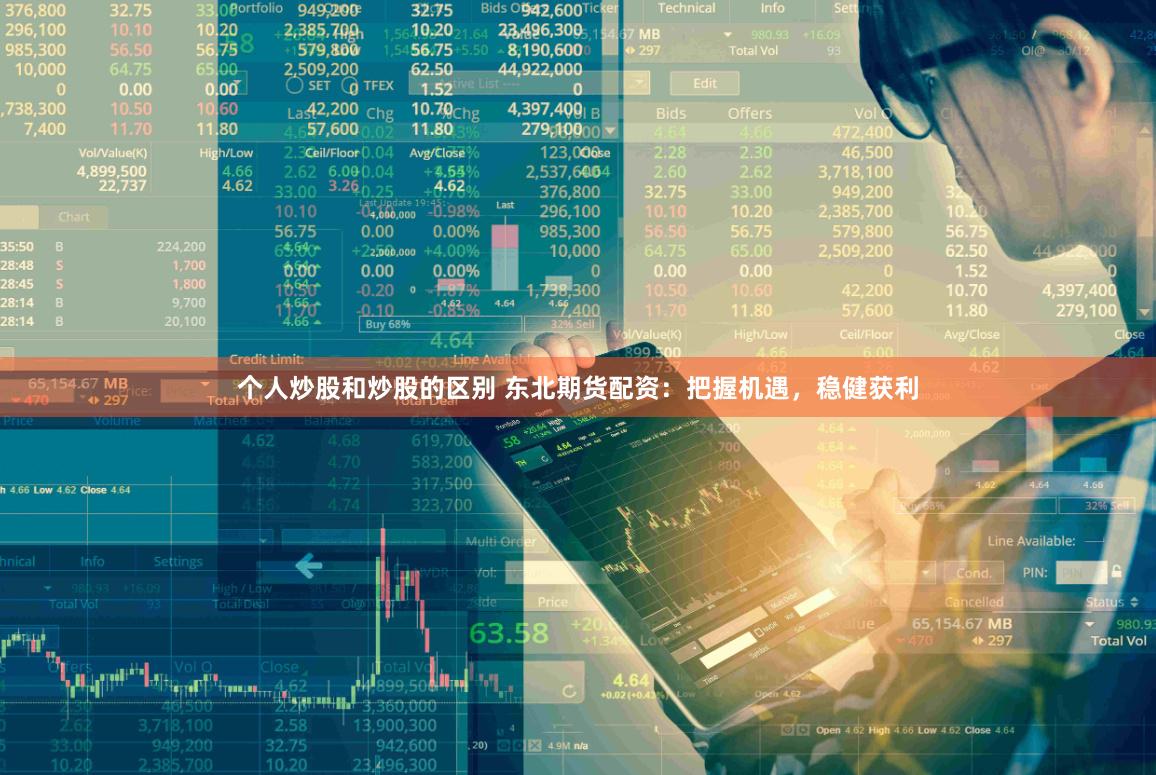 个人炒股和炒股的区别 东北期货配资：把握机遇，稳健获利