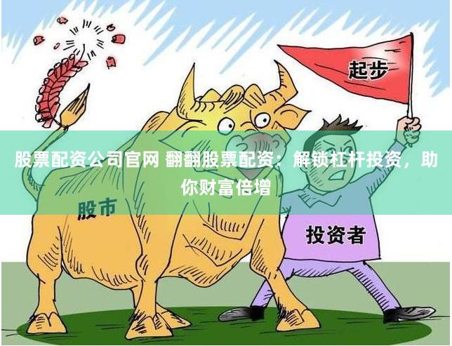 股票配资公司官网 翻翻股票配资：解锁杠杆投资，助你财富倍增
