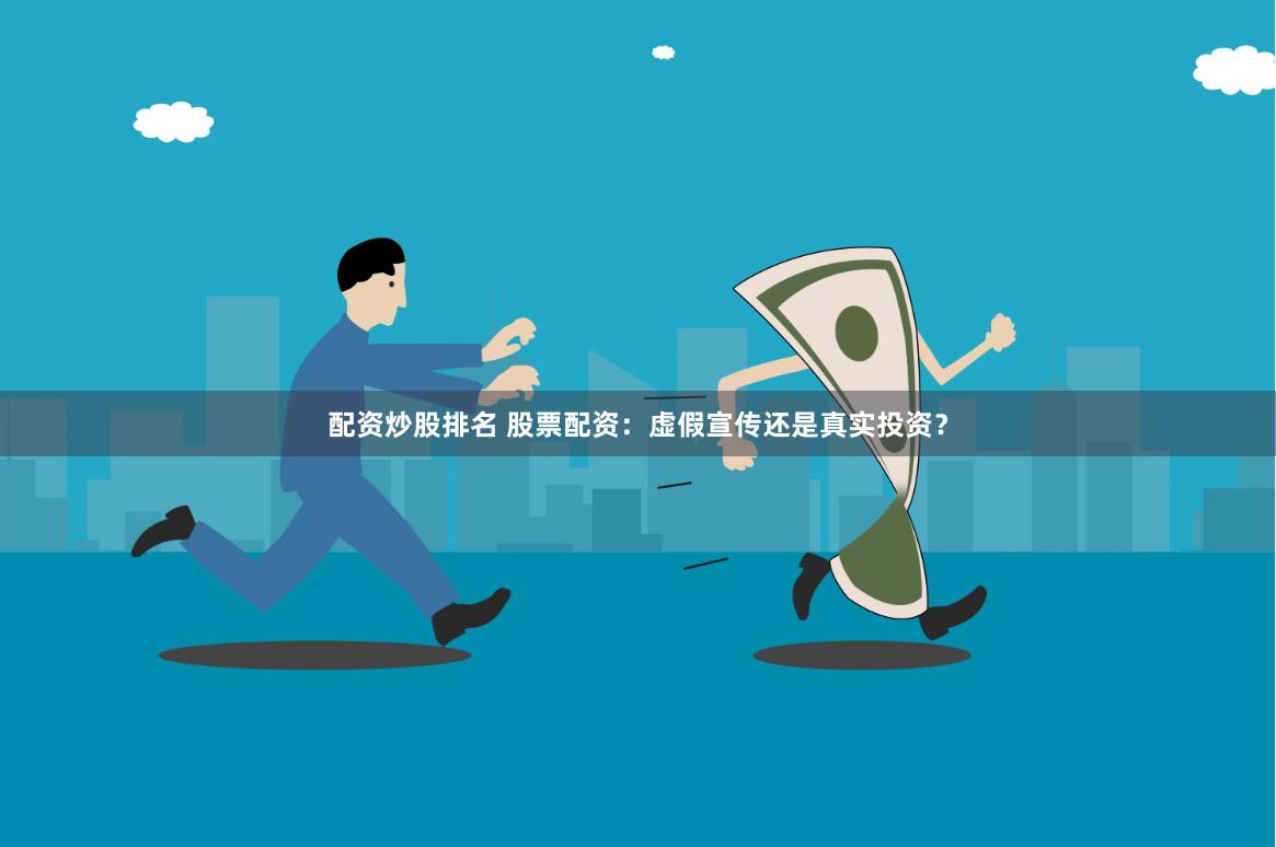 配资炒股排名 股票配资：虚假宣传还是真实投资？
